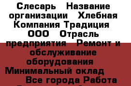 Слесарь › Название организации ­ Хлебная Компания Традиция, ООО › Отрасль предприятия ­ Ремонт и обслуживание оборудования › Минимальный оклад ­ 20 000 - Все города Работа » Вакансии   . Адыгея респ.,Адыгейск г.